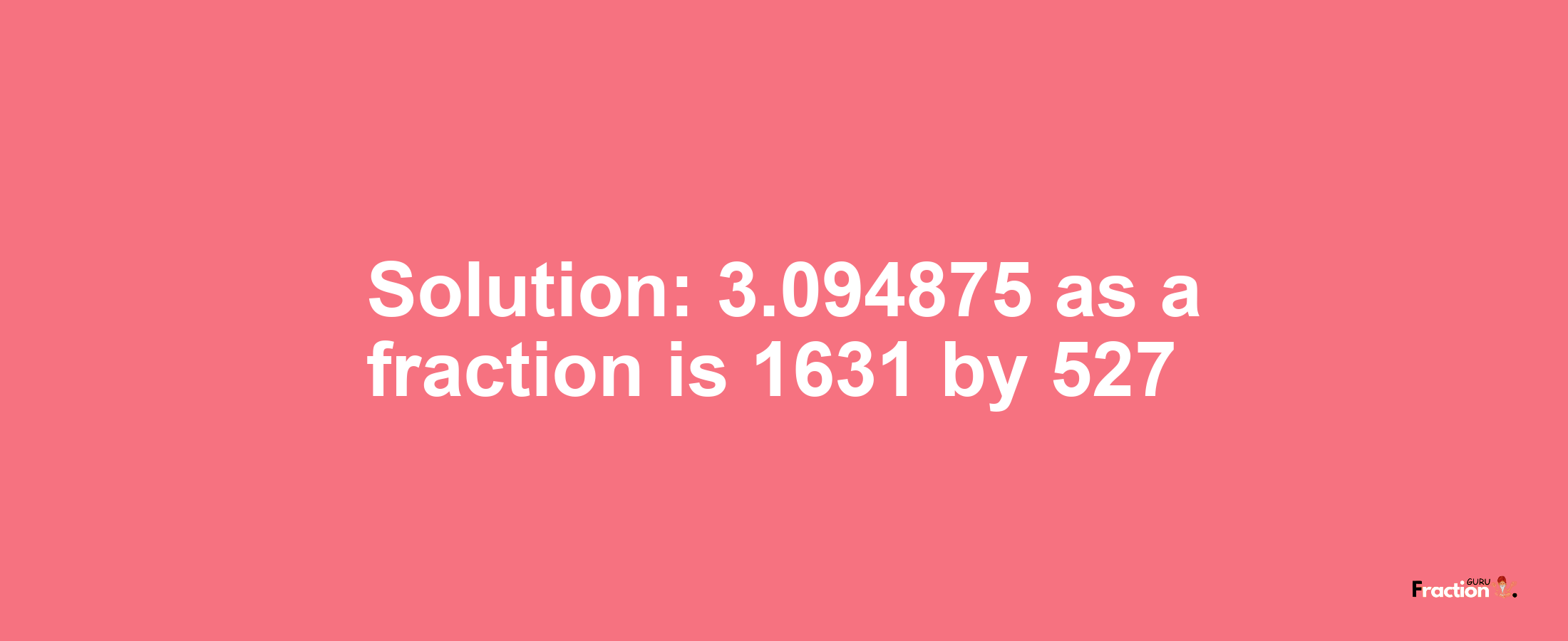 Solution:3.094875 as a fraction is 1631/527